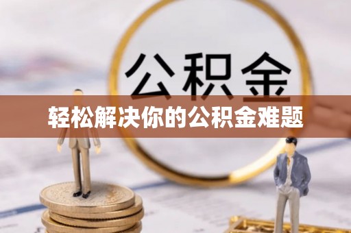 蓬安轻松解决你的公积金难题