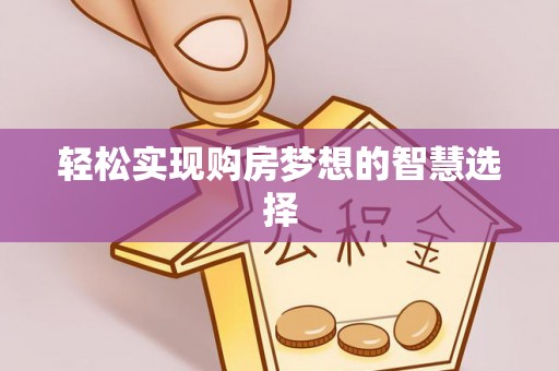 蓬安轻松实现购房梦想的智慧选择