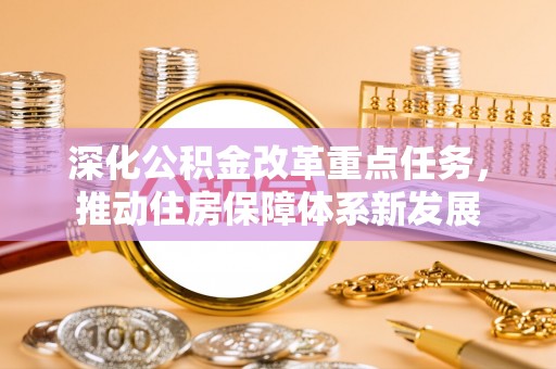 蓬安深化公积金改革重点任务，推动住房保障体系新发展