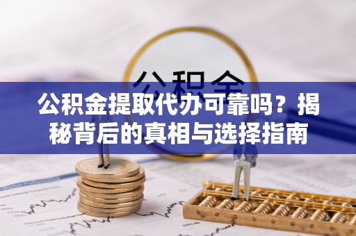 蓬安公积金提取代办可靠吗？揭秘背后的真相与选择指南