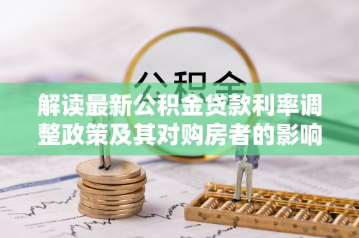 蓬安解读最新公积金贷款利率调整政策及其对购房者的影响