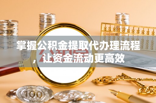 蓬安掌握公积金提取代办理流程，让资金流动更高效