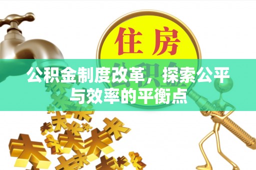 蓬安公积金制度改革，探索公平与效率的平衡点