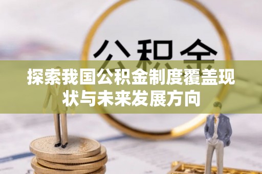 蓬安探索我国公积金制度覆盖现状与未来发展方向