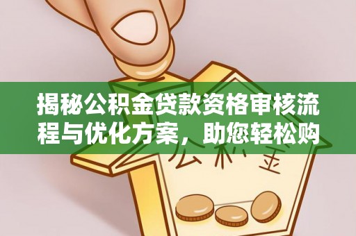 蓬安揭秘公积金贷款资格审核流程与优化方案，助您轻松购房