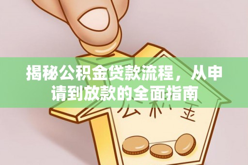 蓬安揭秘公积金贷款流程，从申请到放款的全面指南