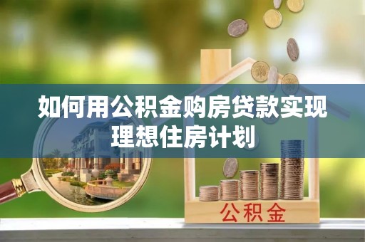 蓬安如何用公积金购房贷款实现理想住房计划