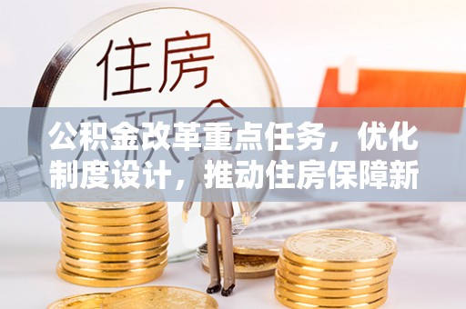 蓬安公积金改革重点任务，优化制度设计，推动住房保障新发展