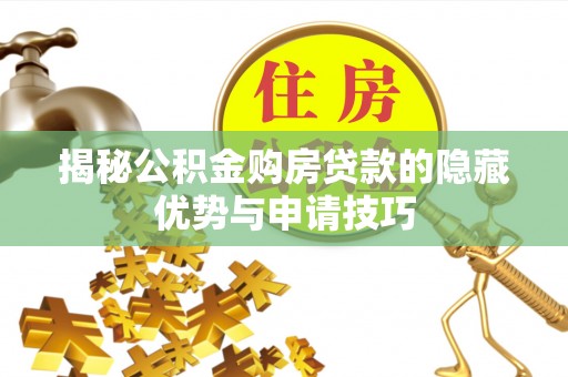 蓬安揭秘公积金购房贷款的隐藏优势与申请技巧