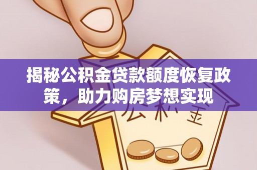蓬安揭秘公积金贷款额度恢复政策，助力购房梦想实现