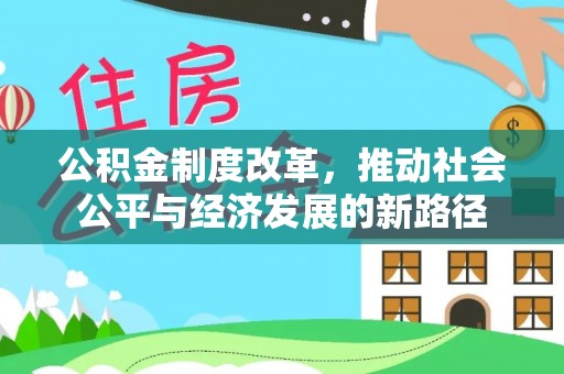 蓬安公积金制度改革，推动社会公平与经济发展的新路径