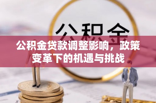 蓬安公积金贷款调整影响，政策变革下的机遇与挑战
