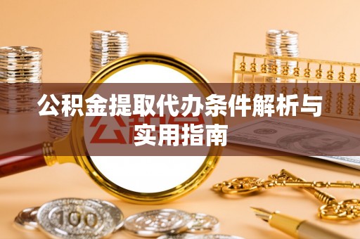 蓬安公积金提取代办条件解析与实用指南