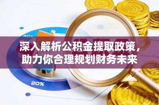 蓬安深入解析公积金提取政策，助力你合理规划财务未来