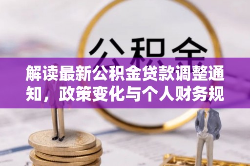 蓬安解读最新公积金贷款调整通知，政策变化与个人财务规划的影响