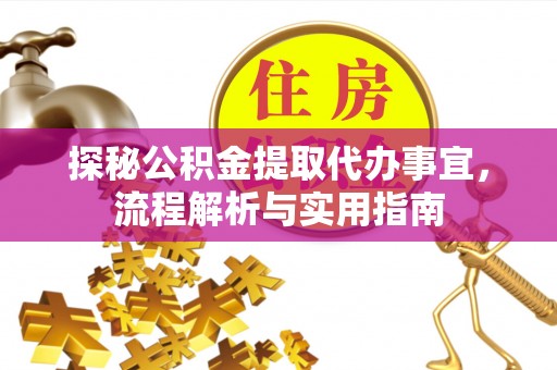 蓬安探秘公积金提取代办事宜，流程解析与实用指南