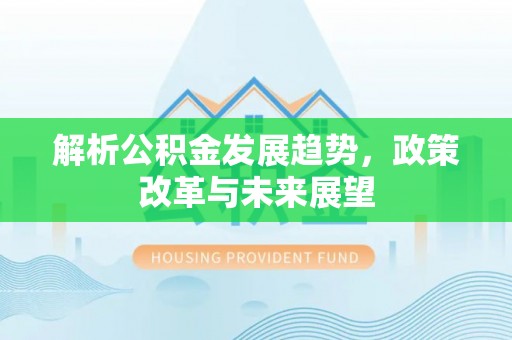 蓬安解析公积金发展趋势，政策改革与未来展望