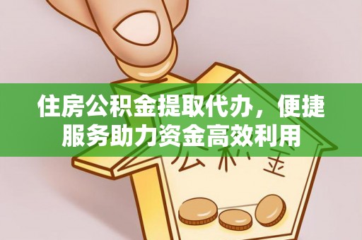 蓬安住房公积金提取代办，便捷服务助力资金高效利用