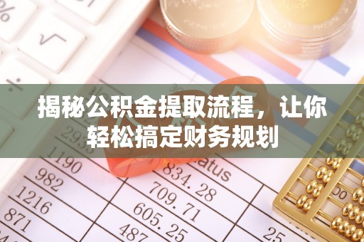 蓬安揭秘公积金提取流程，让你轻松搞定财务规划