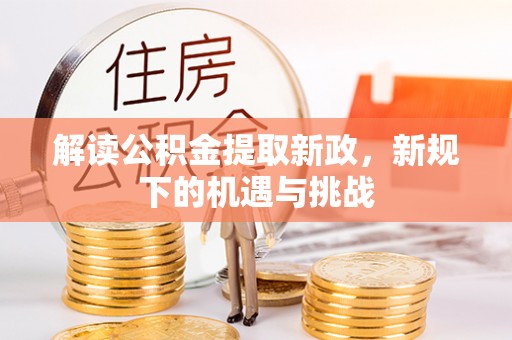 蓬安解读公积金提取新政，新规下的机遇与挑战