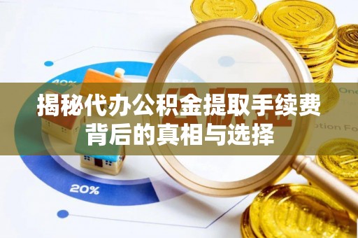 蓬安揭秘代办公积金提取手续费背后的真相与选择