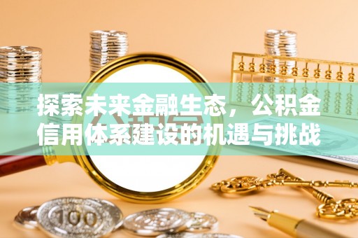 蓬安探索未来金融生态，公积金信用体系建设的机遇与挑战