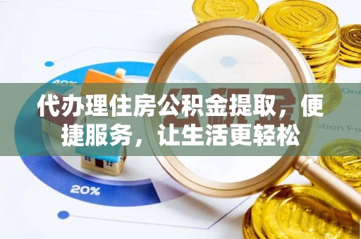 蓬安代办理住房公积金提取，便捷服务，让生活更轻松