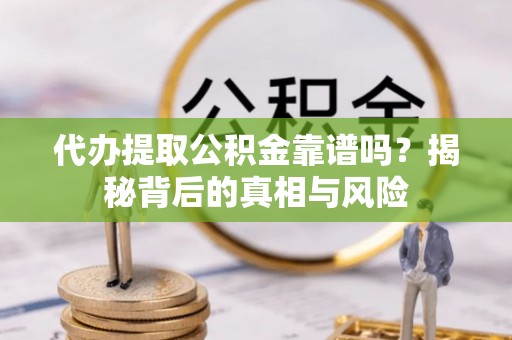 蓬安代办提取公积金靠谱吗？揭秘背后的真相与风险