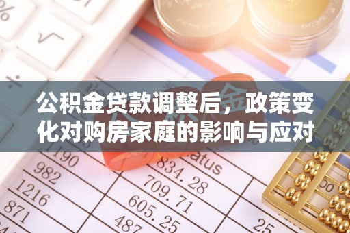 蓬安公积金贷款调整后，政策变化对购房家庭的影响与应对策略