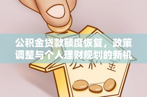 蓬安公积金贷款额度恢复，政策调整与个人理财规划的新机遇
