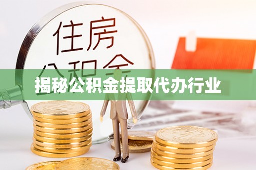 蓬安揭秘公积金提取代办行业