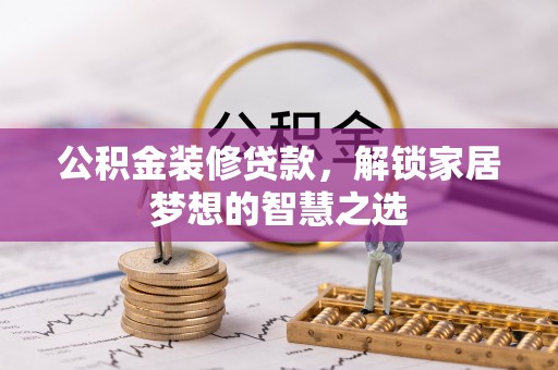 蓬安公积金装修贷款，解锁家居梦想的智慧之选