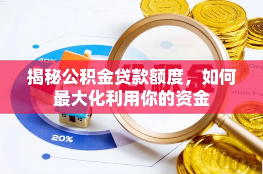 蓬安揭秘公积金贷款额度，如何最大化利用你的资金
