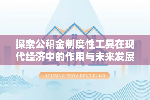 蓬安探索公积金制度性工具在现代经济中的作用与未来发展
