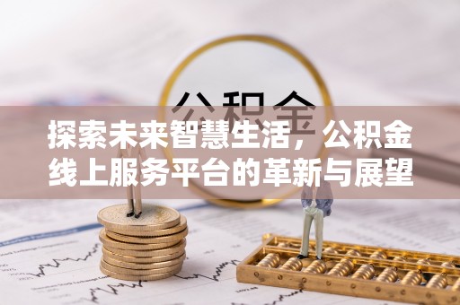 蓬安探索未来智慧生活，公积金线上服务平台的革新与展望