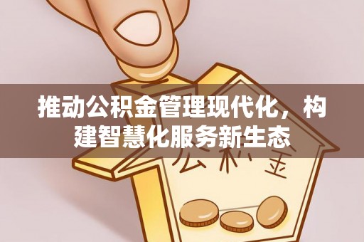 蓬安推动公积金管理现代化，构建智慧化服务新生态
