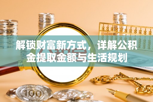 蓬安解锁财富新方式，详解公积金提取金额与生活规划
