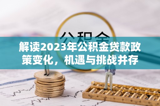 蓬安解读2023年公积金贷款政策变化，机遇与挑战并存