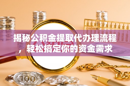 蓬安揭秘公积金提取代办理流程，轻松搞定你的资金需求