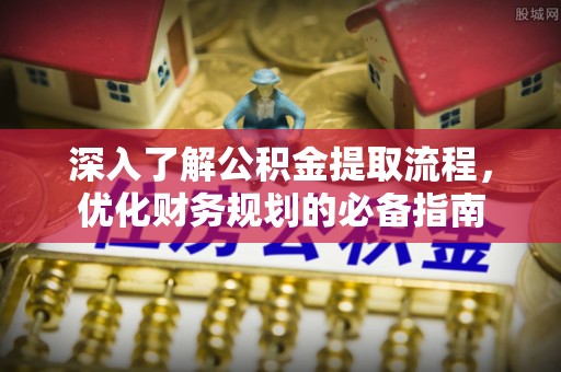 蓬安深入了解公积金提取流程，优化财务规划的必备指南