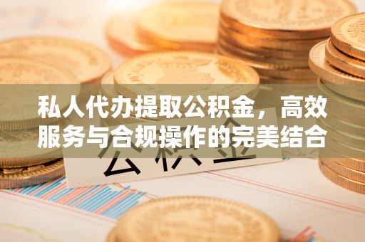 蓬安私人代办提取公积金，高效服务与合规操作的完美结合