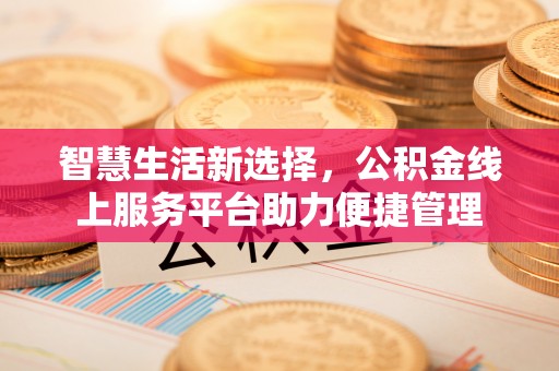 蓬安智慧生活新选择，公积金线上服务平台助力便捷管理