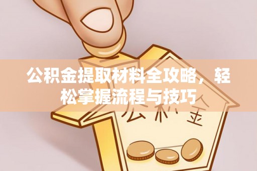 蓬安公积金提取材料全攻略，轻松掌握流程与技巧