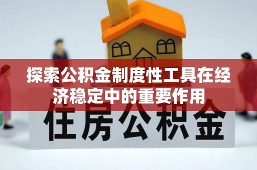 蓬安探索公积金制度性工具在经济稳定中的重要作用