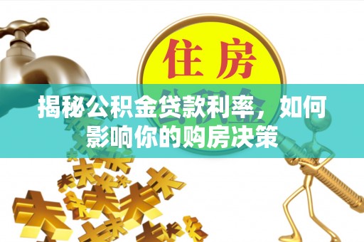蓬安揭秘公积金贷款利率，如何影响你的购房决策