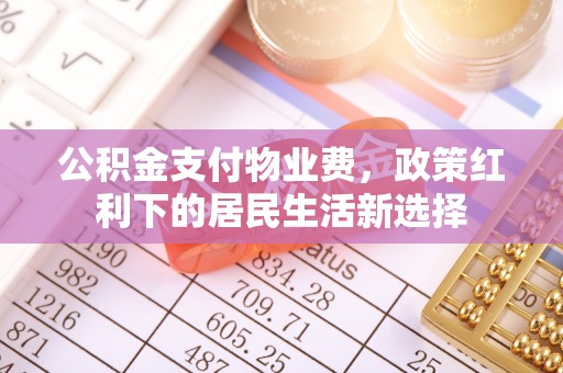 蓬安公积金支付物业费，政策红利下的居民生活新选择