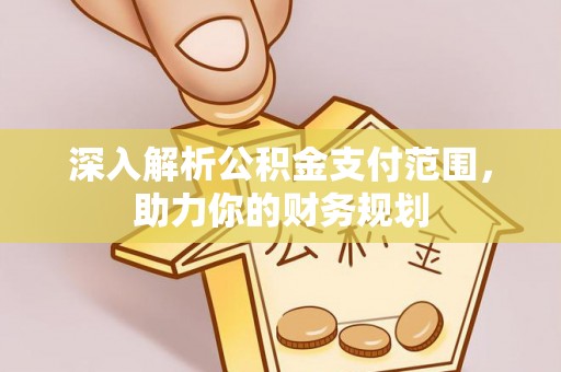 蓬安深入解析公积金支付范围，助力你的财务规划