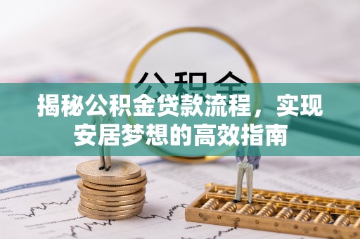 蓬安揭秘公积金贷款流程，实现安居梦想的高效指南