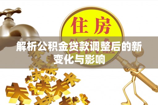 蓬安解析公积金贷款调整后的新变化与影响