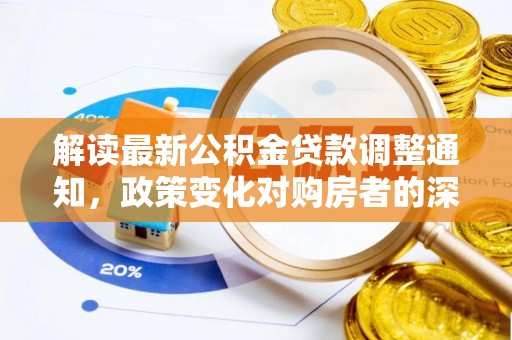 蓬安解读最新公积金贷款调整通知，政策变化对购房者的深远影响